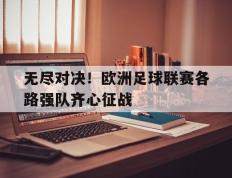 开云体育app-无尽对决！欧洲足球联赛各路强队齐心征战的简单介绍