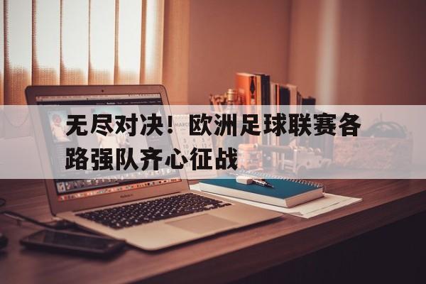 开云体育app-无尽对决！欧洲足球联赛各路强队齐心征战的简单介绍